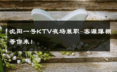 沈阳一号KTV夜场兼职-客源爆棚等你来！ 