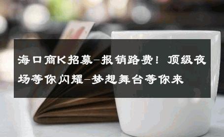 海口商K招募-报销路费！顶级夜场等你闪耀-梦想舞台等你来 