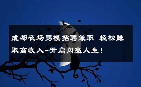 成都夜场男模招聘兼职-轻松赚取高收入-开启闪亮人生！ 