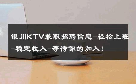银川KTV兼职招聘信息-轻松上班-稳定收入-等待你的加入！ 
