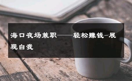 海口夜场兼职——轻松赚钱-展现自我 