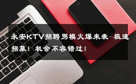 永安KTV招聘男模火爆来袭-极速招募！机会不容错过！ 
