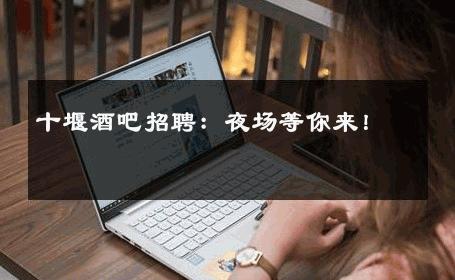 十堰酒吧招聘：夜场等你来！ 