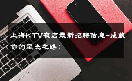 上海KTV夜店最新招聘信息-成就你的星光之路！ 