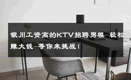银川工资高的KTV招聘男模-轻松赚大钱-等你来挑战！ 