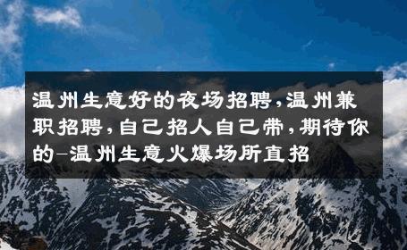 温州生意好的夜场招聘,温州兼职招聘,自己招人自己带,期待你的-温州生意火爆场所直招