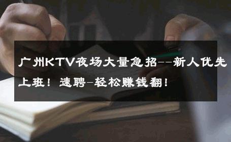 广州KTV夜场大量急招--新人优先上班！速聘-轻松赚钱翻！ 