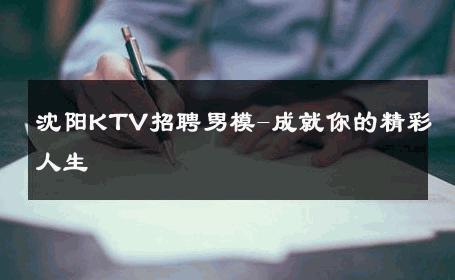 沈阳KTV招聘男模-成就你的精彩人生 