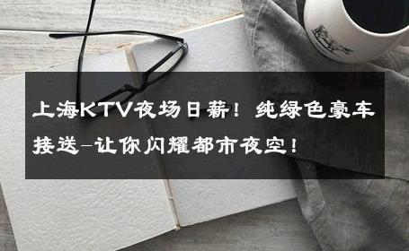 上海KTV夜场日薪！纯绿色豪车接送-让你闪耀都市夜空！ 