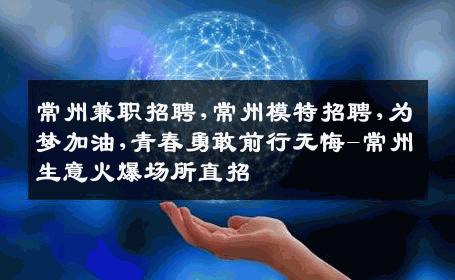 常州兼职招聘,常州模特招聘,为梦加油,青春勇敢前行无悔-常州生意火爆场所直招