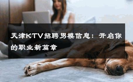 天津KTV招聘男模信息：开启你的职业新篇章 