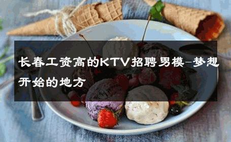 长春工资高的KTV招聘男模-梦想开始的地方 