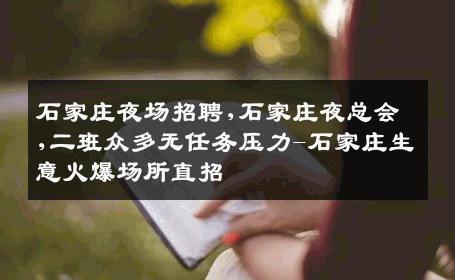 石家庄夜场招聘,石家庄夜总会,二班众多无任务压力-石家庄生意火爆场所直招