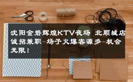 沈阳金碧辉煌KTV夜场 北顺城店诚招兼职-场子火爆客源多-机会无限！ 