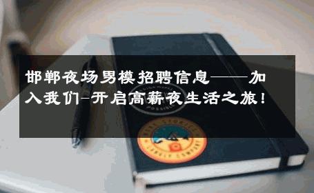邯郸夜场男模招聘信息——加入我们-开启高薪夜生活之旅！ 