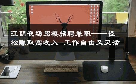 江阴夜场男模招聘兼职——轻松赚取高收入-工作自由又灵活 