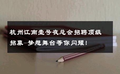 杭州江南壹号夜总会招聘顶级招募-梦想舞台等你闪耀！ 