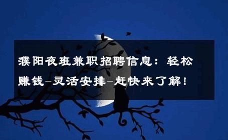 濮阳夜班兼职招聘信息：轻松赚钱-灵活安排-赶快来了解！ 
