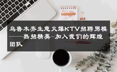 乌鲁木齐生意火爆KTV招聘男模——热招精英-加入我们的辉煌团队 