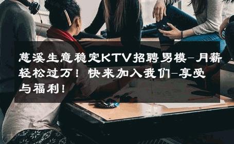 慈溪生意稳定KTV招聘男模-月薪轻松过万！快来加入我们-享受与福利！ 