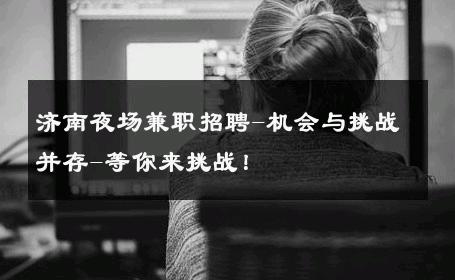 济南夜场兼职招聘-机会与挑战并存-等你来挑战！ 