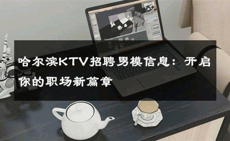 哈尔滨KTV招聘男模信息：开启你的职场新篇章 