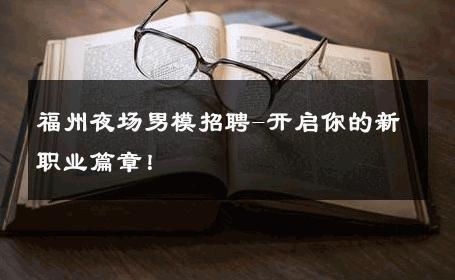 福州夜场男模招聘-开启你的新职业篇章！ 