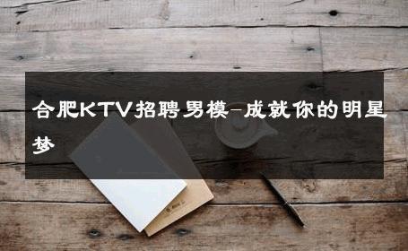 合肥KTV招聘男模-成就你的明星梦 