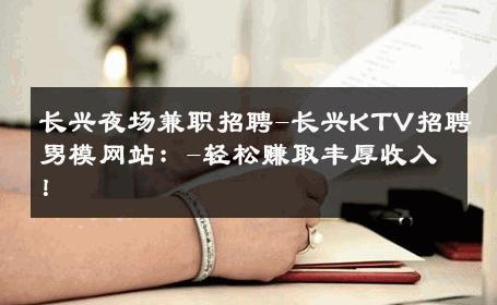 长兴夜场兼职招聘-长兴KTV招聘男模网站：-轻松赚取丰厚收入！ 