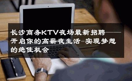 长沙商务KTV夜场最新招聘——开启你的高薪夜生活-实现梦想的绝佳机会 