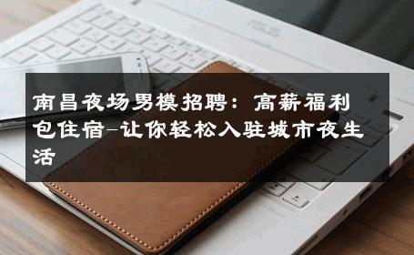 南昌夜场男模招聘：高薪福利包住宿-让你轻松入驻城市夜生活 