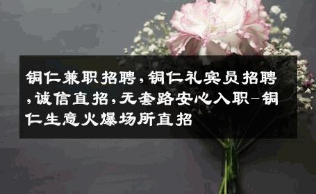 铜仁兼职招聘,铜仁礼宾员招聘,诚信直招,无套路安心入职-铜仁生意火爆场所直招