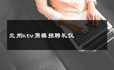 兰州ktv男模招聘礼仪 