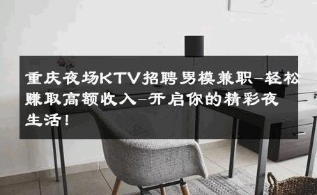 重庆夜场KTV招聘男模兼职-轻松赚取高额收入-开启你的精彩夜生活！ 