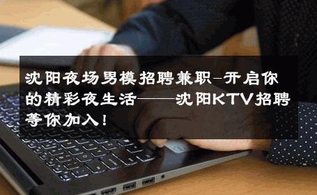 沈阳夜场男模招聘兼职-开启你的精彩夜生活——沈阳KTV招聘等你加入！ 