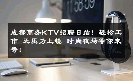 成都商务KTV招聘日结！轻松工作-无压力上镜-时尚夜场等你来秀！ 