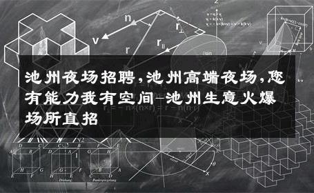 池州夜场招聘,池州高端夜场,您有能力我有空间-池州生意火爆场所直招
