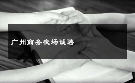 广州商务夜场诚聘 