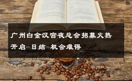广州白金汉宫夜总会招募火热开启-日结-机会难得 