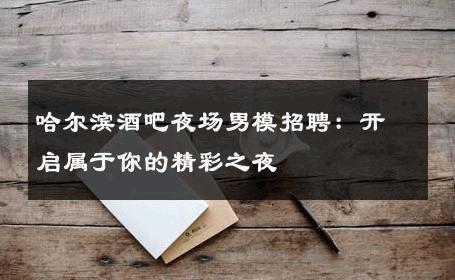 哈尔滨酒吧夜场男模招聘：开启属于你的精彩之夜 