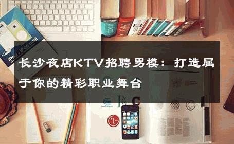 长沙夜店KTV招聘男模：打造属于你的精彩职业舞台 