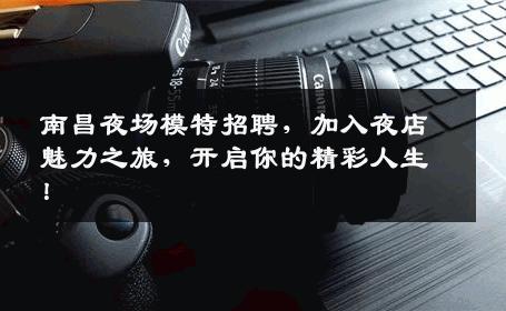 南昌夜场模特招聘，加入夜店魅力之旅，开启你的精彩人生！