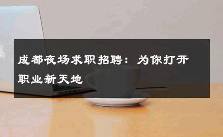 成都夜场求职招聘：为你打开职业新天地 