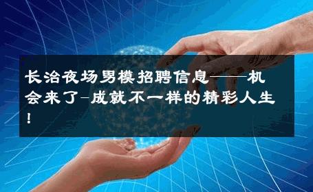 长治夜场男模招聘信息——机会来了-成就不一样的精彩人生！ 