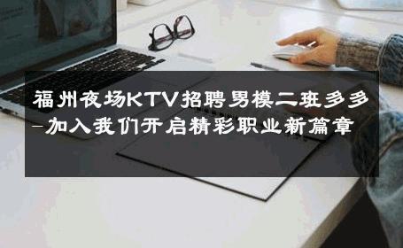 福州夜场KTV招聘男模二班多多-加入我们开启精彩职业新篇章 