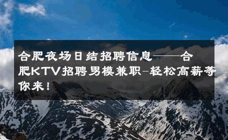 合肥夜场日结招聘信息——合肥KTV招聘男模兼职-轻松高薪等你来！ 