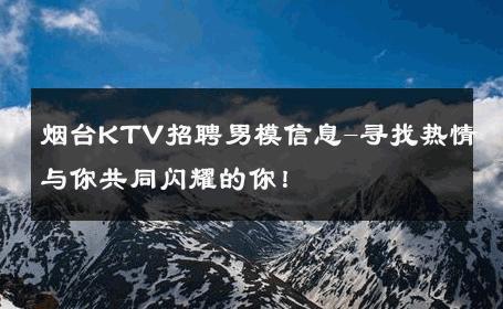 烟台KTV招聘男模信息-寻找热情与你共同闪耀的你！ 
