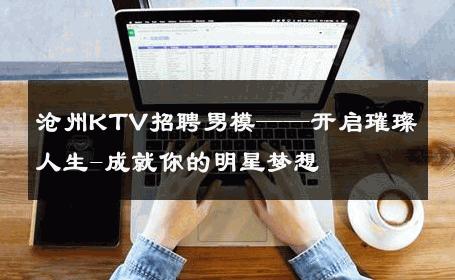 沧州KTV招聘男模——开启璀璨人生-成就你的明星梦想 