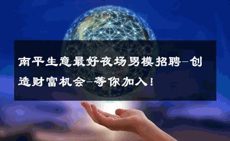 南平生意最好夜场男模招聘-创造财富机会-等你加入！ 