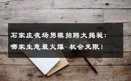 石家庄夜场男模招聘大揭秘：哪家生意最火爆-机会无限！ 